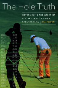 Title: The Hole Truth: Determining the Greatest Players in Golf Using Sabermetrics, Author: Bill Felber