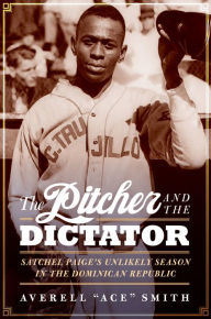 Title: The Pitcher and the Dictator: Satchel Paige's Unlikely Season in the Dominican Republic, Author: Averell 