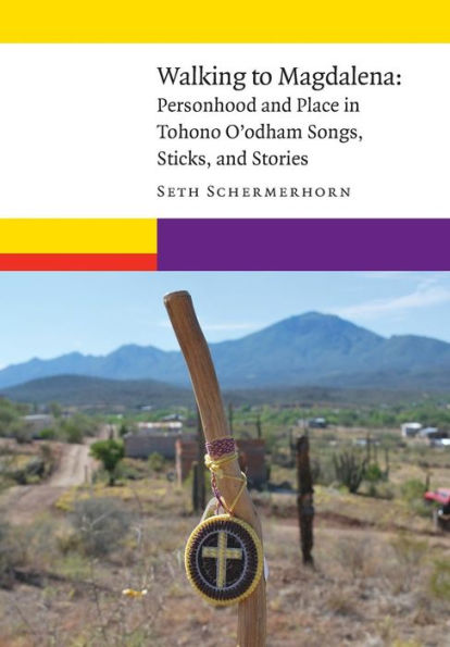 Walking to Magdalena: Personhood and Place Tohono O'odham Songs, Sticks, Stories