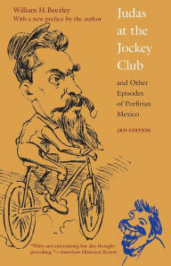 Title: Judas at the Jockey Club and Other Episodes of Porfirian Mexico, Author: William H. Beezley