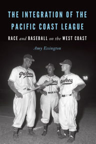 Title: The Integration of the Pacific Coast League: Race and Baseball on the West Coast, Author: Amy Essington