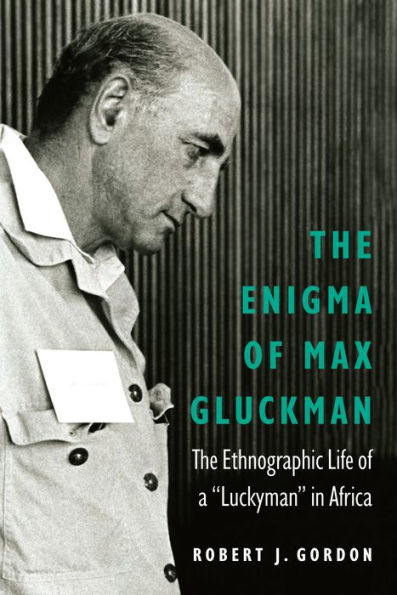 The Enigma of Max Gluckman: The Ethnographic Life of a 