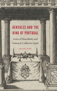 Title: Hercules and the King of Portugal: Icons of Masculinity and Nation in Calderón's Spain, Author: Dian Fox-Hindley