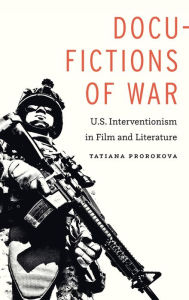 Title: Docu-Fictions of War: U.S. Interventionism in Film and Literature, Author: Tatiana Prorokova