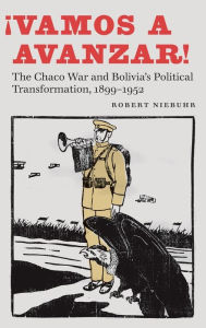 Title: ¡Vamos a avanzar!: The Chaco War and Bolivia's Political Transformation, 1899-1952, Author: Robert Niebuhr