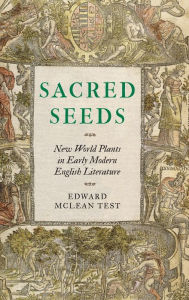 Title: Sacred Seeds: New World Plants in Early Modern English Literature, Author: Edward McLean Test