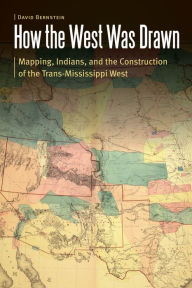 Title: How the West Was Drawn: Mapping, Indians, and the Construction of the Trans-Mississippi West, Author: David Bernstein