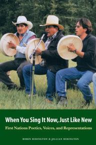 Title: When You Sing It Now, Just Like New: First Nations Poetics, Voices, and Representations, Author: Robin Ridington