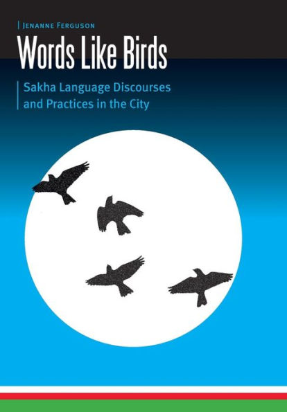 Words Like Birds: Sakha Language Discourses and Practices the City