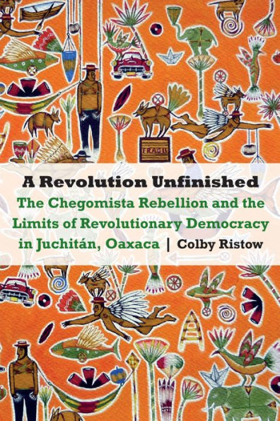 A Revolution Unfinished: The Chegomista Rebellion and the Limits of Revolutionary Democracy in Juchitán, Oaxaca