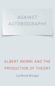 Title: Against Autobiography: Albert Memmi and the Production of Theory, Author: Lia Nicole Brozgal