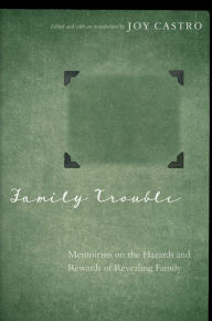 Title: Family Trouble: Memoirists on the Hazards and Rewards of Revealing Family, Author: Joy Castro