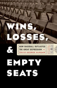 Title: Wins, Losses, and Empty Seats: How Baseball Outlasted the Great Depression, Author: David George Surdam