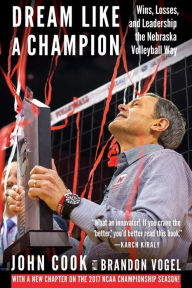 Title: Dream Like a Champion: Wins, Losses, and Leadership the Nebraska Volleyball Way, Author: John Cook