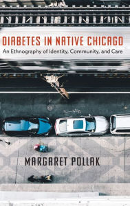 Title: Diabetes in Native Chicago: An Ethnography of Identity, Community, and Care, Author: Margaret Pollak