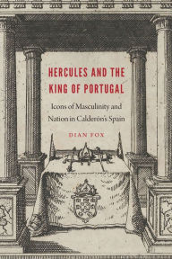 Title: Hercules and the King of Portugal: Icons of Masculinity and Nation in Calderón's Spain, Author: Dian Fox-Hindley