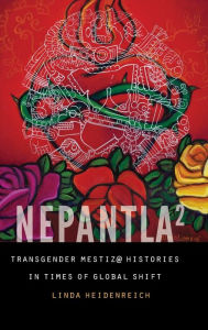 Title: Nepantla Squared: Transgender Mestiz@ Histories in Times of Global Shift, Author: Linda Heidenreich