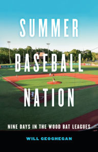 Download free epub books online Summer Baseball Nation: Nine Days in the Wood Bat Leagues by Will Geoghegan (English literature)