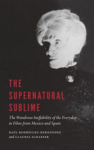 Title: The Supernatural Sublime: The Wondrous Ineffability of the Everyday in Films from Mexico and Spain, Author: Raúl Rodríguez-Hernández