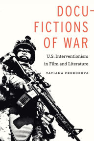 Title: Docu-Fictions of War: U.S. Interventionism in Film and Literature, Author: Tatiana Prorokova