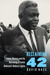 Title: Reclaiming 42: Public Memory and the Reframing of Jackie Robinson's Radical Legacy, Author: David Naze