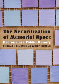 Title: The Securitization of Memorial Space: Rhetoric and Public Memory, Author: Nicholas S. Paliewicz