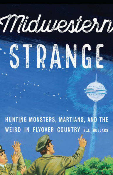 Midwestern Strange: Hunting Monsters, Martians, and the Weird Flyover Country