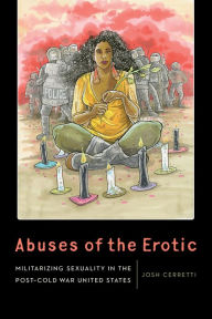 Title: Abuses of the Erotic: Militarizing Sexuality in the Post-Cold War United States, Author: Josh Cerretti