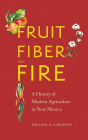 Fruit, Fiber, and Fire: A History of Modern Agriculture in New Mexico