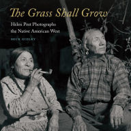 Title: The Grass Shall Grow: Helen Post Photographs the Native American West, Author: Mick Gidley