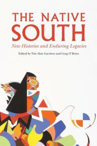 Title: The Native South: New Histories and Enduring Legacies, Author: Tim Alan Garrison