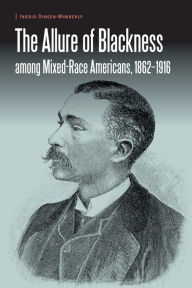 Title: The Allure of Blackness among Mixed-Race Americans, 1862-1916, Author: Ingrid Dineen-Wimberly