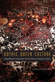 Title: Gothic Queer Culture: Marginalized Communities and the Ghosts of Insidious Trauma, Author: Laura Westengard