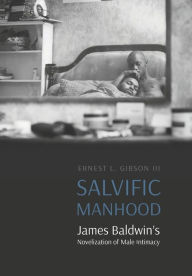 Title: Salvific Manhood: James Baldwin's Novelization of Male Intimacy, Author: Ernest L. Gibson III