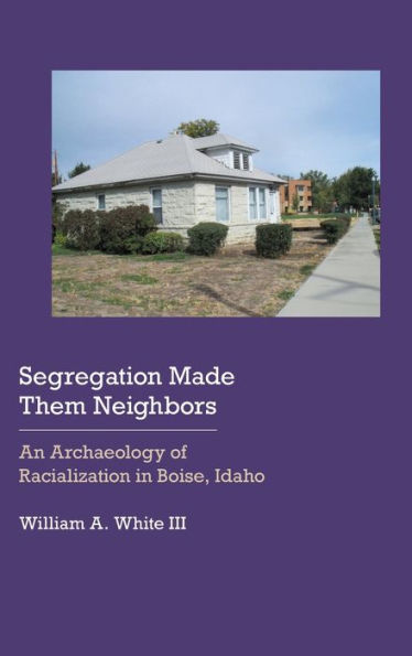 Segregation Made Them Neighbors: An Archaeology of Racialization Boise, Idaho