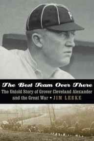 Title: The Best Team Over There: The Untold Story of Grover Cleveland Alexander and the Great War, Author: Jim Leeke