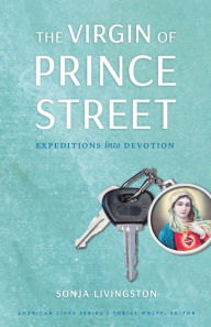 Title: The Virgin of Prince Street: Expeditions into Devotion, Author: Sonja Livingston