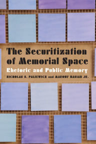 Title: The Securitization of Memorial Space: Rhetoric and Public Memory, Author: Nicholas S. Paliewicz