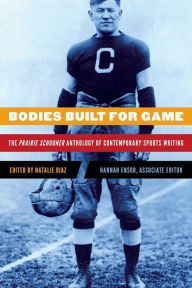 Title: Bodies Built for Game: The Prairie Schooner Anthology of Contemporary Sports Writing, Author: Natalie Diaz