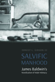 Title: Salvific Manhood: James Baldwin's Novelization of Male Intimacy, Author: Ernest L. Gibson III