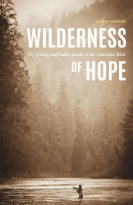 Title: Wilderness of Hope: Fly Fishing and Public Lands in the American West, Author: Quinn Grover