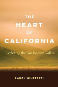 Free mobile epub ebook downloads The Heart of California: Exploring the San Joaquin Valley by Aaron Gilbreath 9781496218636