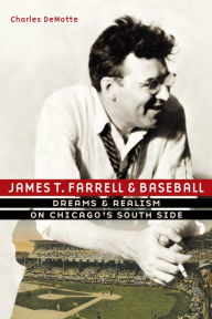 Title: James T. Farrell and Baseball: Dreams and Realism on Chicago's South Side, Author: Charles DeMotte