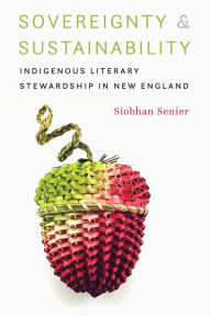 Title: Sovereignty and Sustainability: Indigenous Literary Stewardship in New England, Author: Siobhan Senier