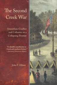 Title: The Second Creek War: Interethnic Conflict and Collusion on a Collapsing Frontier, Author: John T. Ellisor
