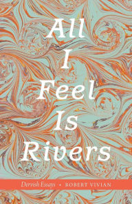 Title: All I Feel Is Rivers: Dervish Essays, Author: Robert Vivian