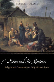 Title: Deza and Its Moriscos: Religion and Community in Early Modern Spain, Author: Patrick J. O'Banion