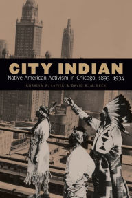 Title: City Indian: Native American Activism in Chicago, 1893-1934, Author: Rosalyn R. LaPier