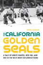 The California Golden Seals: A Tale of White Skates, Red Ink, and One of the NHL's Most Outlandish Teams
