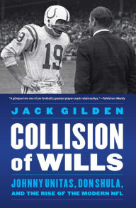 Title: Collision of Wills: Johnny Unitas, Don Shula, and the Rise of the Modern NFL, Author: Jack Gilden